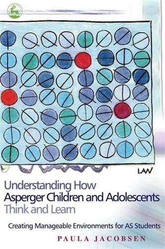 Understanding How Asperger Children and Adolescents Think and Learn - Paula Jacobsen