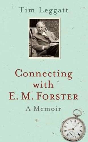 Connecting with E.M. Forster: A Memoir - Tim Leggatt