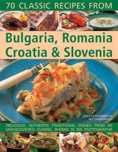Classic Recipes from Bulgaria Romania Croatia and Slovenia - Lesley Chamberlain