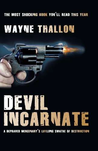 Devil Incarnate: A Depraved Mercenary's Lifelong Swathe of Destructi - Thallon, Wayne