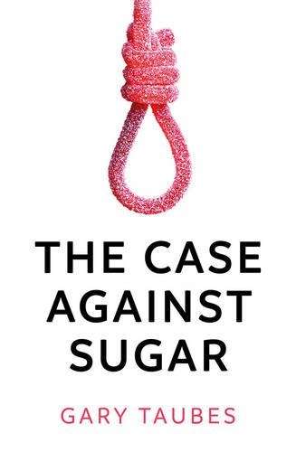 The Case Against Sugar - Gary Taubes