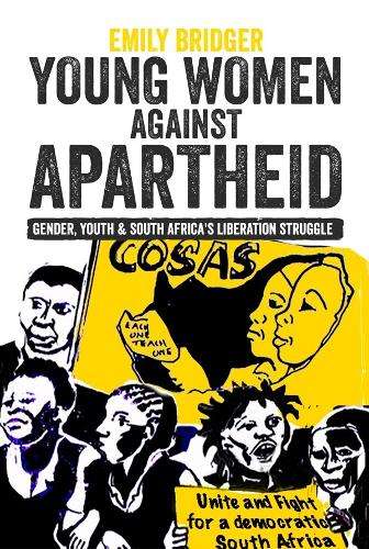 Young Women against Apartheid: Gender, Youth and South Africa's Libe - Emily Bridger
