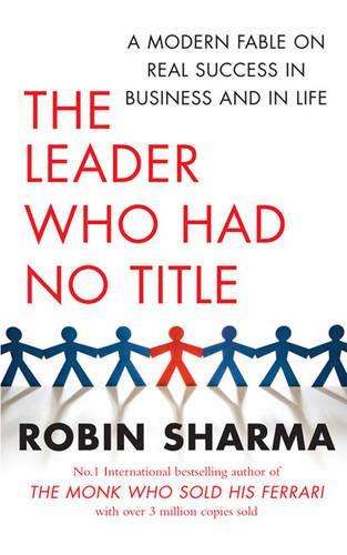 Leader Who Had No Title, The: A Modern Fable on Real Success in Busi - Robin Sharma