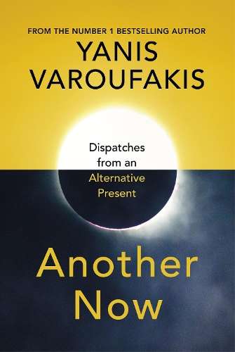 Another Now: Dispatches from an Alternative Present - Yanis Varoufakis