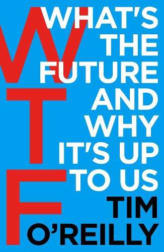 WTF?: What's the Future and Why It's Up to Us - Tim O'Reilly