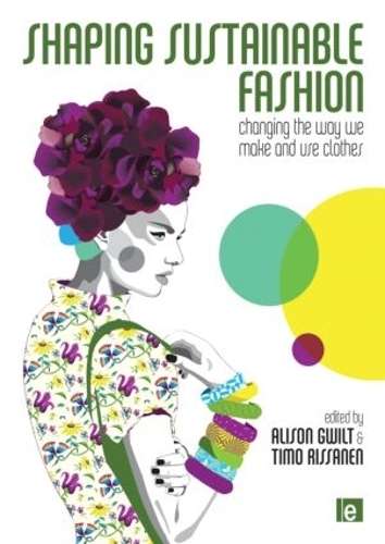 Shaping Sustainable Fashion: Changing the Way We Make and Use Clothe - Alison Gwilt
