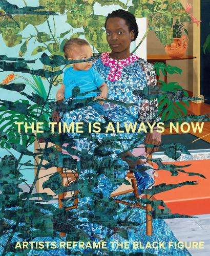 Time is Always Now, The: Artists Reframe the Black Figure - Ekow Eshun