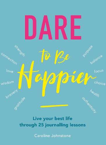 Dare To Be Happier: 25 steps to a joyous life through journalling - Caroline Johnstone