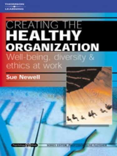 Creating the Healthy Organization: Well-Being Diversity and Ethics a - Susan Newell