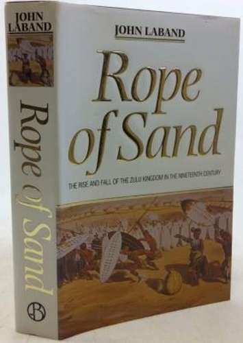 Rope of Sand: the Rise and Fall of the Zulu Kingdom in the Nineteent - John Laband