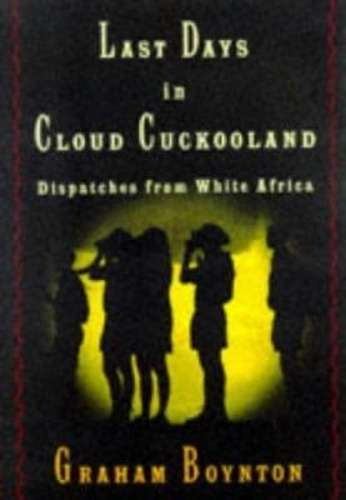 Last Days in Cloud Cuckooland: Dispatches from White Africa - Boynton, Graham