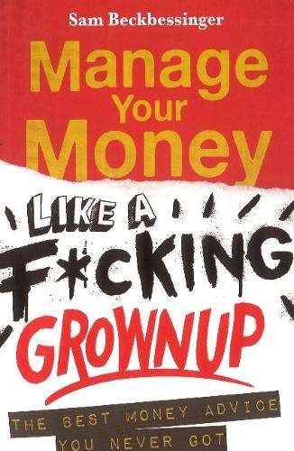 Manage your money like a f*cking grown up - BECKBESSINGER,S