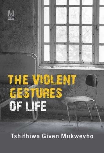 The Violent Gestures of Life - MUKWEVHO,G