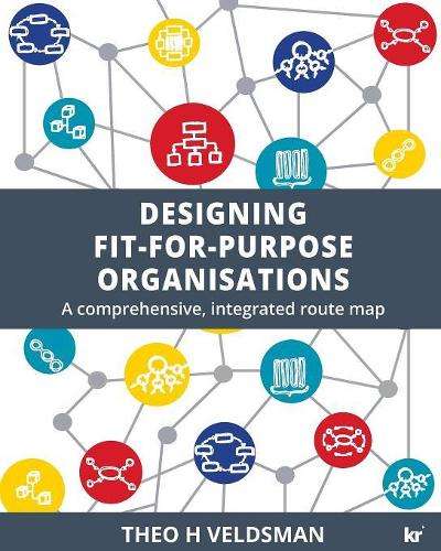 Designing Fit-for-Purpose Organisations: A Comprehensive Integrated  - Theo H Veldsman