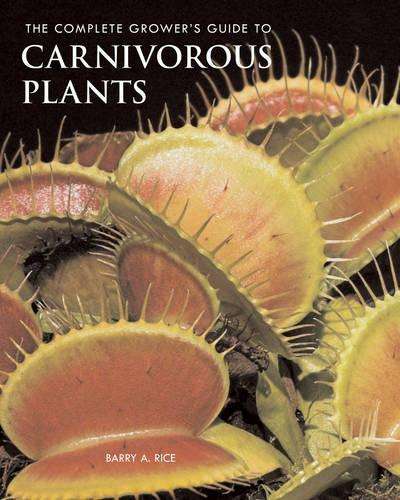 The complete grower's guide to carnivorous plants - Barry A. Rice