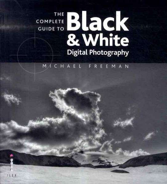 Complete Guide to Black and White Digital Photography - Michael Freeman