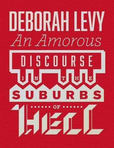 An Amorous Discourse In The Suburbs Of Hell - Deborah Levy
