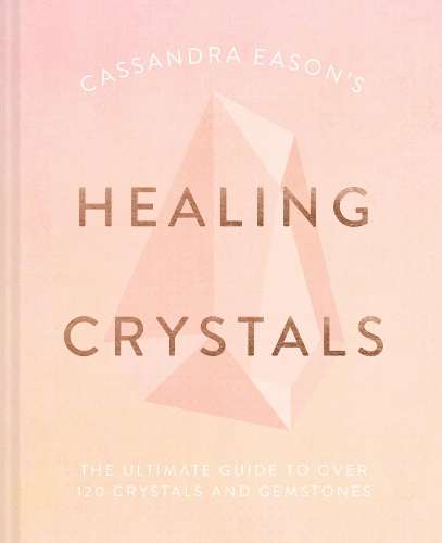 Cassandra Eason's Healing Crystals: The Ultimate Guide to Over 120 C - Cassandra Eason