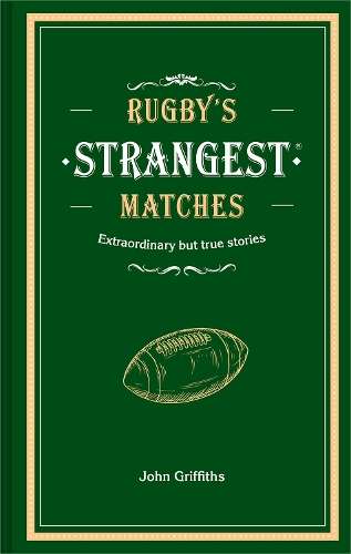 Rugby's Strangest Matches: Extraordinary but True Stories from Over  - John Griffiths