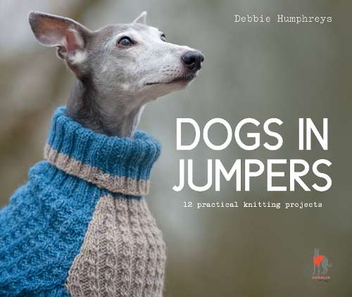 Dogs in Jumpers: 12 Practical Knitting Projects - Debbie Humphreys