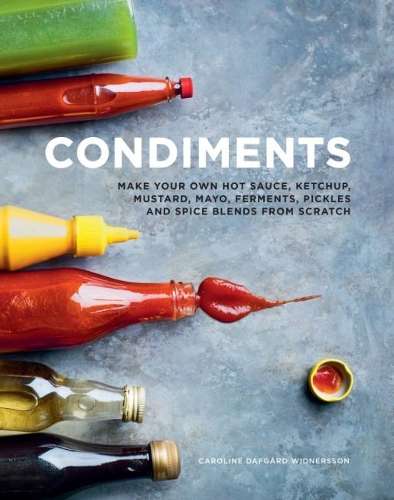 Condiments: Make your own hot sauce, ketchup, mustard, mayo, ferment - Caroline Dafgard Widnersson