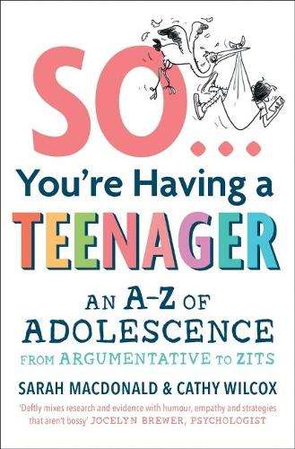 So ... You're Having a Teenager: An A-Z of adolescence from argument - Sarah MacDonald