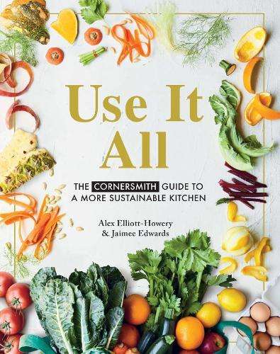 Use it All: The Cornersmith guide to a more sustainable kitchen - Alex Elliott-Howery