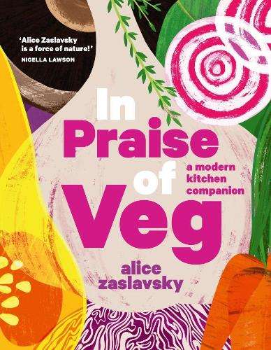 In Praise of Veg: A modern kitchen companion - Alice Zaslavsky