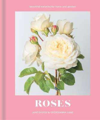 Roses: Beautiful Varieties for Home and Garden - Jane Eastoe