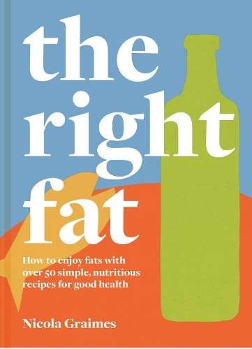 Right Fat, The: How to Enjoy Fats with Over 50 Simple, Nutritious Re - Nicola Graimes