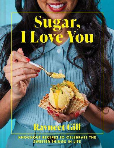 Sugar, I Love You: Knockout Recipes to Celebrate the Sweeter Things  - Ravneet Gill