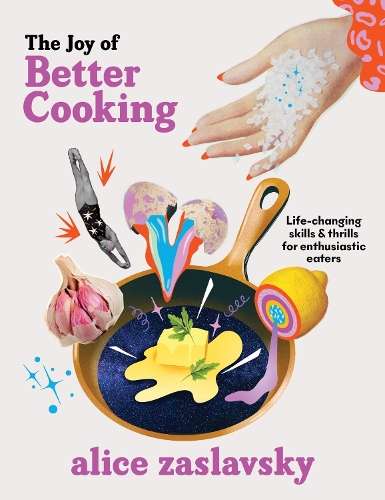 Joy of Better Cooking, The: Life-changing skills & thrills for enthu - Alice Zaslavsky