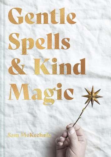 Gentle Spells & Kind Magic: Gentle spells & kind magic - Sam McKechnie