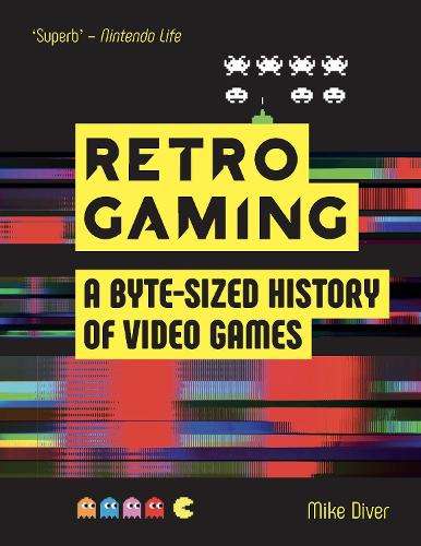 Retro Gaming: A Byte-sized History of Video Games â From Atari to  - Mike Diver