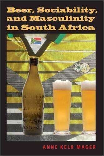 Beer, Sociability, and Masculinity in South Africa - Mager, Anne Kelk