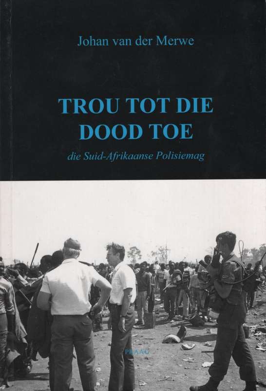 Trou Tot die Dood Toe: Die Suid-Afrikaanse Polisiemag - Van der Merwe, Johan