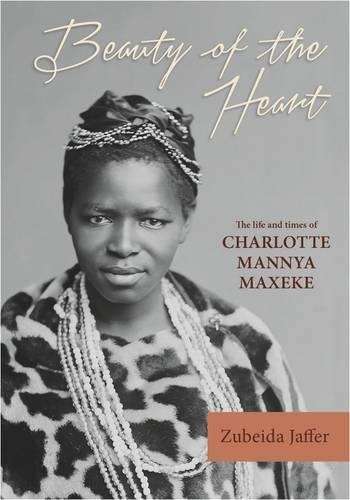 Beauty of the Heart: The Life and Times of Charlotte Mannya Maxeke - Jaffer, Zubeida