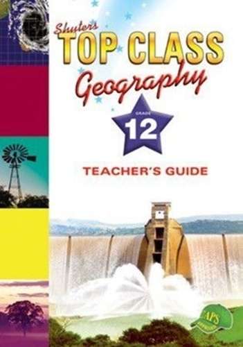 Shuters top class geography: Gr 12: Teacher's guide - GEO-GR12