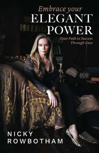 Embrace Your Elegant Power: Your Path to Success Through Ease - Nicky Rowbotham