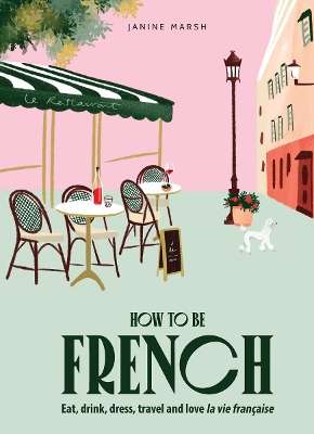 How to be French: Eat, drink, dress, travel and love la vie franÃ§ai - Janine Marsh