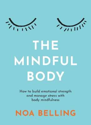 Mindful Body, The: How to build emotional strength and manage stress - Noa Belling