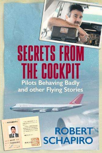 Secrets From the Cockpit: Pilots Behaving Badly and Other Flying Sto - Robert Schapiro