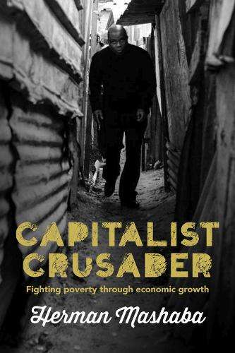 Capitalist Crusader: Fighting Poverty Through Economic Growth - Mashaba, Herman