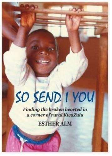 So I Send You: Finding the Broken Hearted in a Corner of Rural KwaZu - Alm, Esther