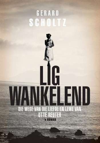 Lig Wankelend: Die Wese van die Liefde en Lewe van Utte Reuter - Scholtz, Gerard