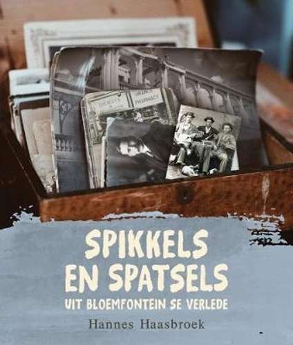 Spikkels en Spatsels uit Bloemfontein se Verlede - Haasbroek, Hannes
