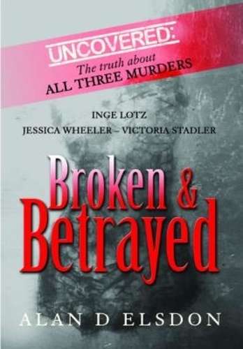 Broken & Betrayed: Inge Lotz, Jessica Wheeler, Victoria Stadler - Elsdon, Alan D.