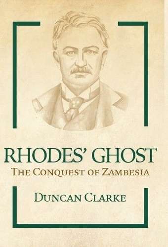 Rhodesâ Ghost: The Conquest of Zambesia - CLARKE,D