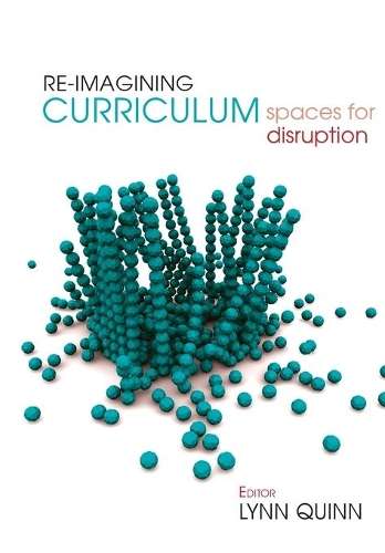 Re-imagining Curriculum: Spaces for disruption - Lynn Quinn