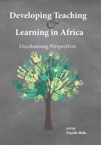 Developing Teaching and Learning in Africa: Decolonising Perspective - Vuyisile Msila